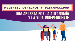 MUJERES, DERECHOS Y DISCAPACIDAD: UNA APUESTA POR LA AUTONOMÍA Y LA VIDA INDEPENDIENTE.